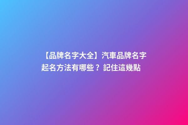 【品牌名字大全】汽車品牌名字起名方法有哪些？記住這幾點